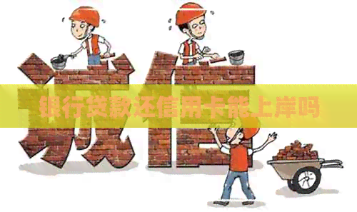银行贷款还信用卡能上岸吗
