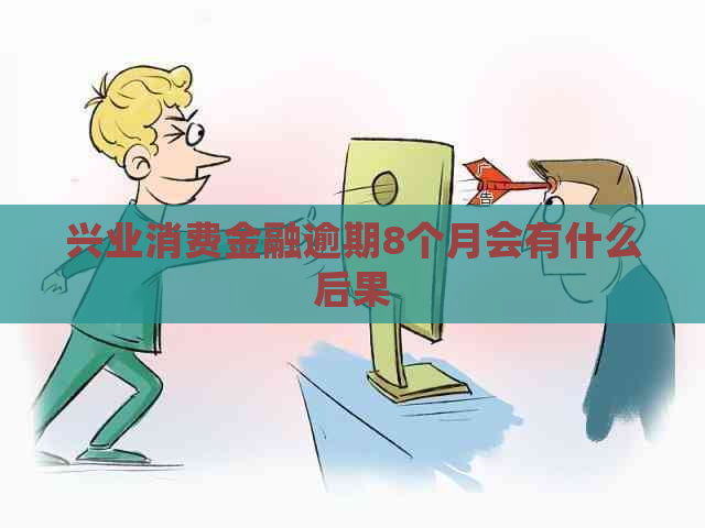 兴业消费金融逾期8个月会有什么后果