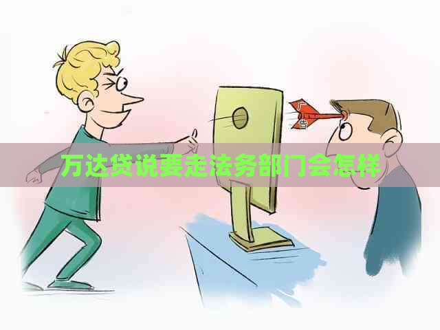 万达贷说要走法务部门会怎样
