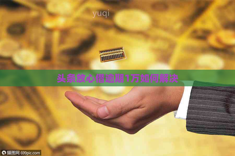 头条放心借逾期1万如何解决