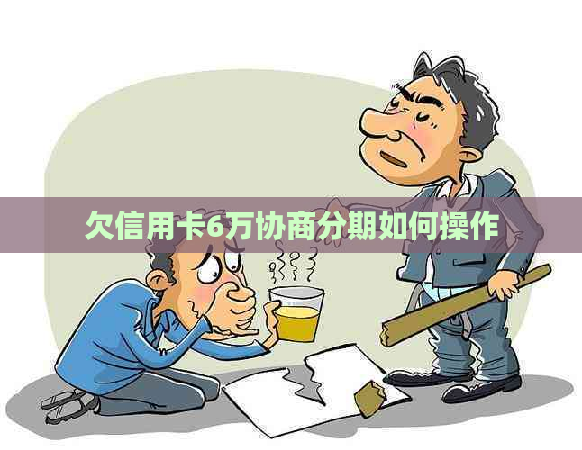 欠信用卡6万协商分期如何操作