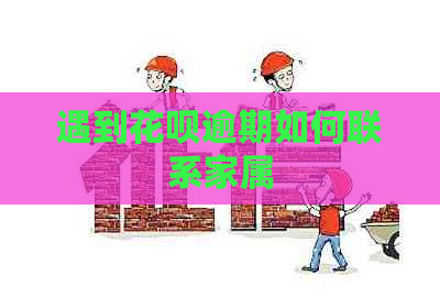 遇到花呗逾期如何联系家属