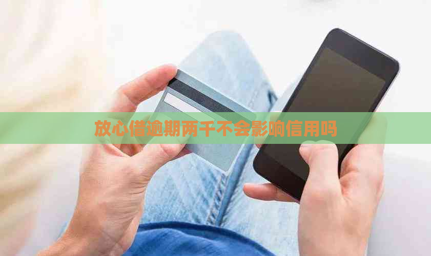 放心借逾期两千不会影响信用吗