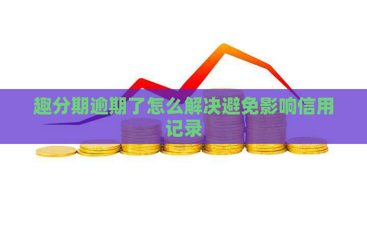 趣分期逾期了怎么解决避免影响信用记录