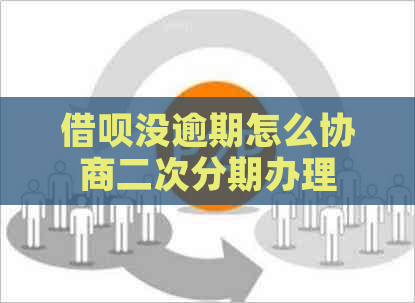借呗没逾期怎么协商二次分期办理