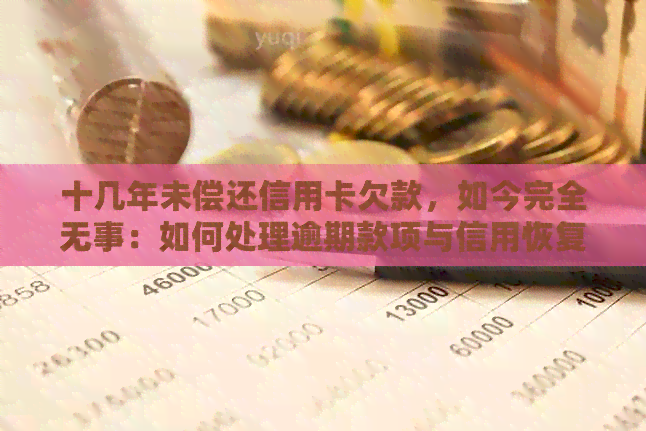 十几年未偿还信用卡欠款，如今完全无事：如何处理逾期款项与信用恢复