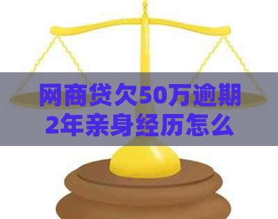 白条贷欠50万逾期2年亲身经历怎么解决