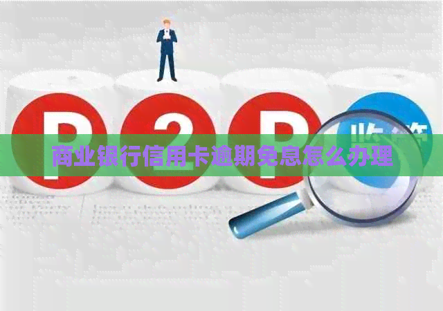 商业银行信用卡逾期免息怎么办理 商业银行信用卡逾期免息怎么办理