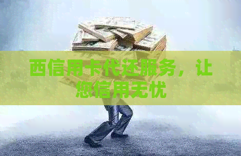 西信用卡代还服务，让您信用无忧