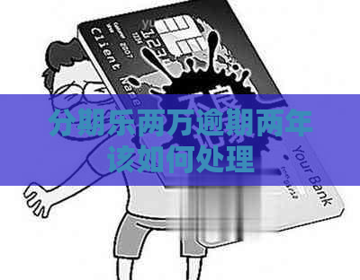 两万逾期两年该如何处理