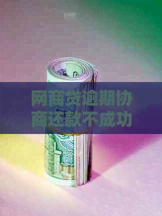 白条贷逾期协商还款不成功怎么处理
