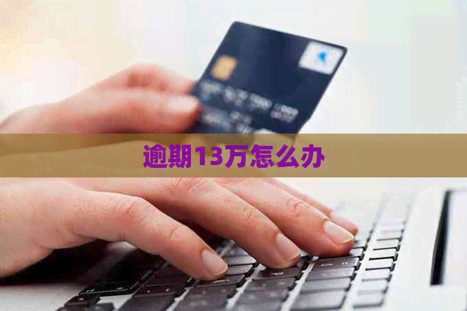 逾期13万怎么办