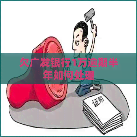 欠广发银行1万逾期半年如何处理