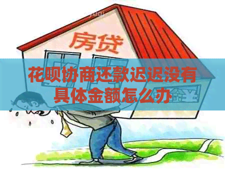 白条协商还款迟迟没有具体金额怎么办