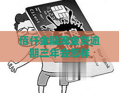 佰仟金融现金贷逾期三年会怎样
