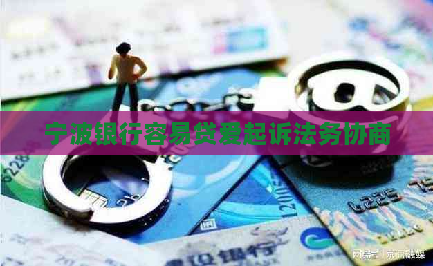 宁波银行容易贷爱起诉法务协商