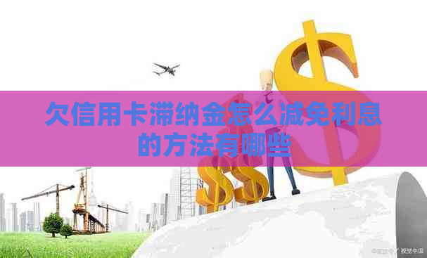 欠信用卡滞纳金怎么减免利息的方法有哪些