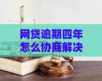 网贷逾期四年怎么协商解决方案