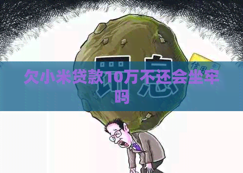 欠小米贷款10万不还会坐牢吗
