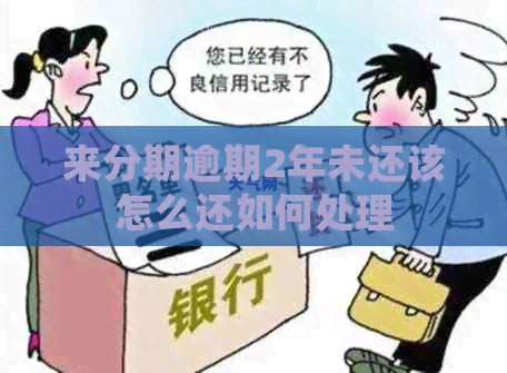 来分期逾期2年未还该怎么还如何处理