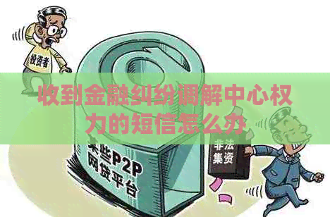收到金融纠纷调解中心权力的短信怎么办