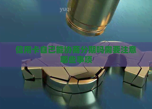 信用卡自己能协商分期吗需要注意哪些事项