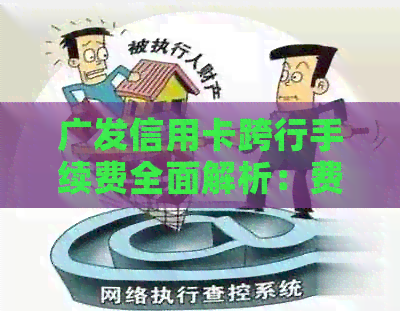 广发信用卡跨行手续费全面解析：费用、影响及如何节省
