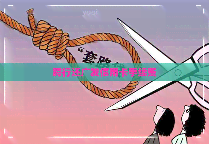 跨行还广发信用卡手续费