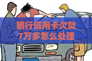 银行信用卡欠款7万多怎么处理