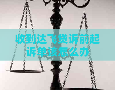 收到达飞贷诉前起诉单该怎么办