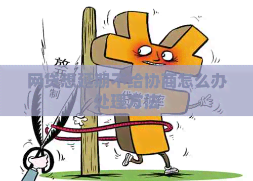 网贷想延期不给协商怎么办处理方法