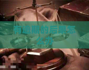 有逾期的后果怎么办 有逾期的后果怎么办