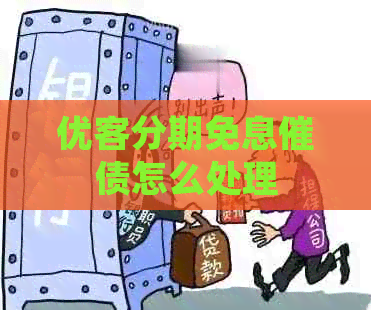 优客分期免息催债怎么处理
