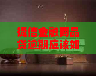 捷信金融商品贷逾期应该如何处理