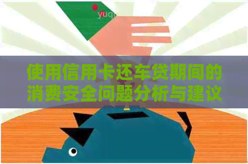 使用信用卡还车贷期间的消费安全问题分析与建议