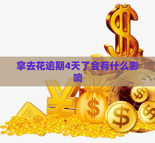 拿去花逾期4天了会有什么影响