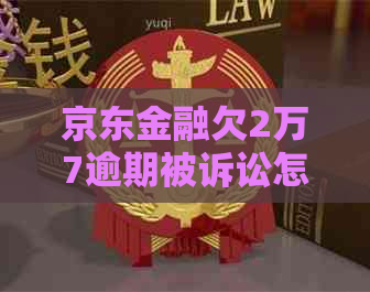 京东金融欠2万7逾期被诉讼怎么办