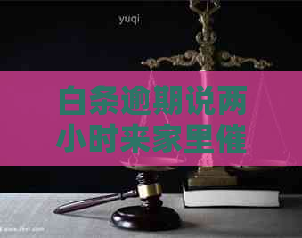 白条逾期说两小时来家里有什么后果