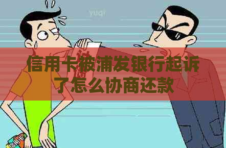 信用卡被浦发银行起诉了怎么协商还款