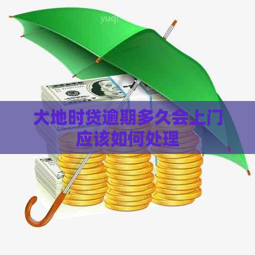 大地时贷逾期多久会上门应该如何处理