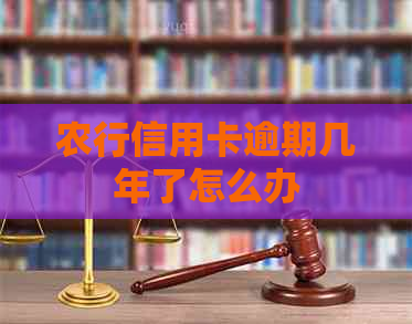农行信用卡逾期几年了怎么办