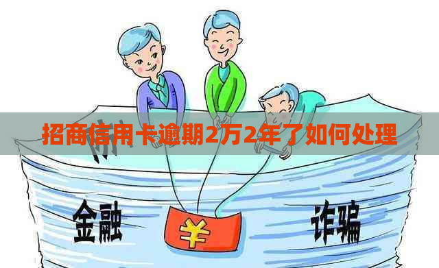 招商信用卡逾期2万2年了如何处理