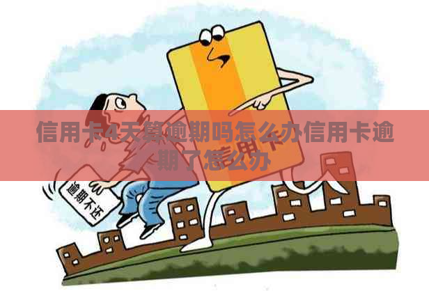 信用卡4天算逾期吗怎么办信用卡逾期了怎么办
