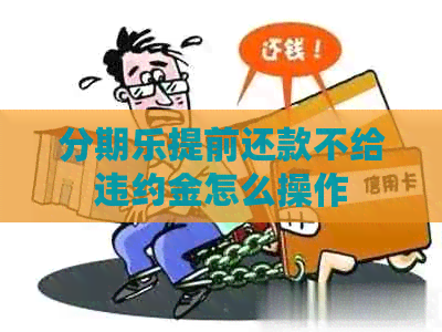 提前还款不给违约金怎么操作