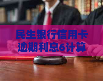 民生银行信用卡逾期利息6计算方式详解