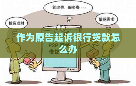 作为原告起诉银行贷款怎么办