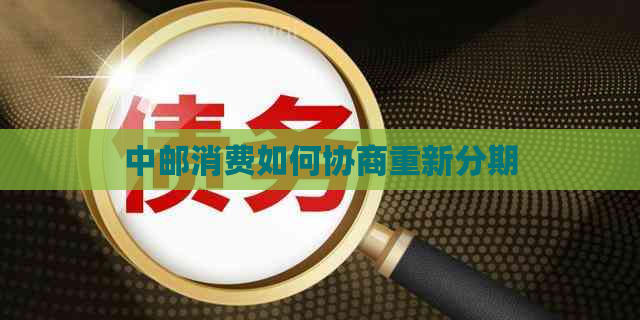 中邮消费如何协商重新分期