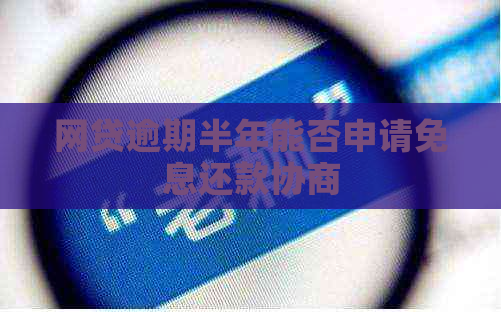 网贷逾期半年能否申请免息还款协商