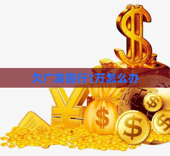 欠广发银行1万怎么办