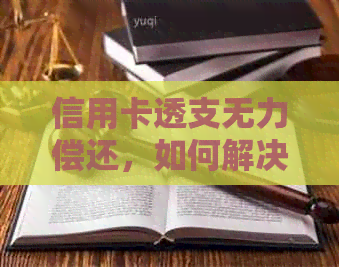 信用卡透支无力偿还，如何解决贷款问题并避免信用受损？